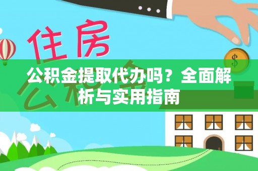 正蓝旗公积金提取代办吗？全面解析与实用指南
