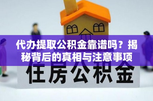 正蓝旗代办提取公积金靠谱吗？揭秘背后的真相与注意事项