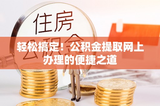 正蓝旗轻松搞定！公积金提取网上办理的便捷之道