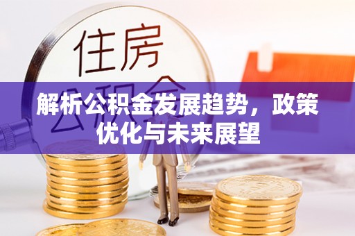 正蓝旗解析公积金发展趋势，政策优化与未来展望