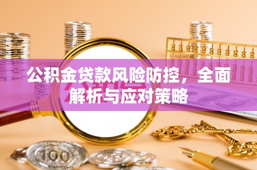 正蓝旗公积金贷款风险防控，全面解析与应对策略