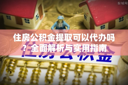 正蓝旗住房公积金提取可以代办吗？全面解析与实用指南