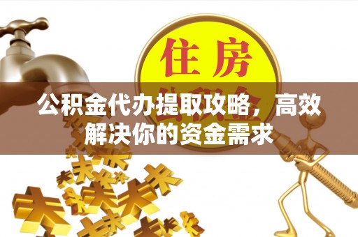 正蓝旗公积金代办提取攻略，高效解决你的资金需求
