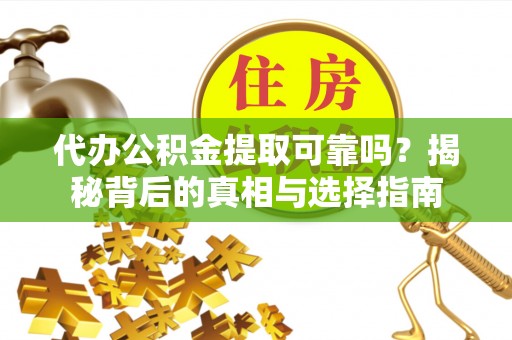 正蓝旗代办公积金提取可靠吗？揭秘背后的真相与选择指南