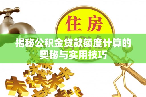 正蓝旗揭秘公积金贷款额度计算的奥秘与实用技巧