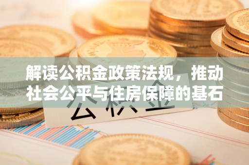 正蓝旗解读公积金政策法规，推动社会公平与住房保障的基石