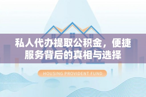 正蓝旗私人代办提取公积金，便捷服务背后的真相与选择