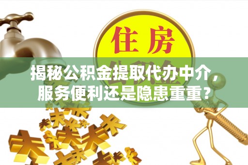 正蓝旗揭秘公积金提取代办中介，服务便利还是隐患重重？