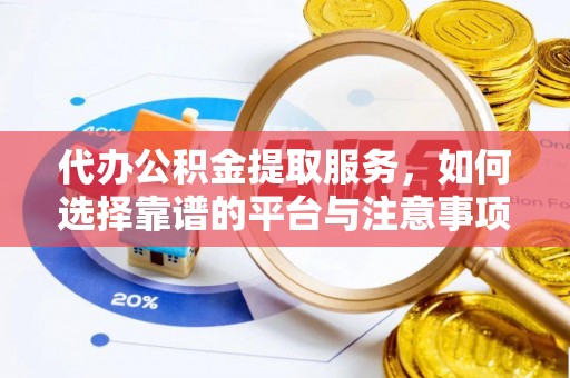 正蓝旗代办公积金提取服务，如何选择靠谱的平台与注意事项