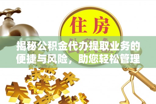 正蓝旗揭秘公积金代办提取业务的便捷与风险，助您轻松管理个人财务