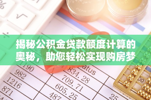 正蓝旗揭秘公积金贷款额度计算的奥秘，助您轻松实现购房梦想