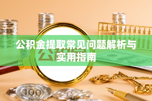 正蓝旗公积金提取常见问题解析与实用指南