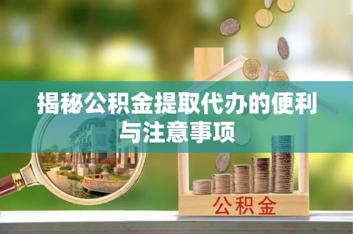 正蓝旗揭秘公积金提取代办的便利与注意事项