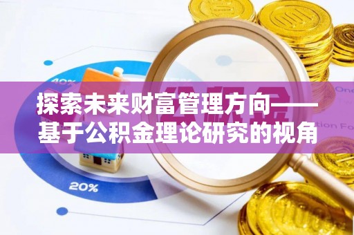 正蓝旗探索未来财富管理方向——基于公积金理论研究的视角
