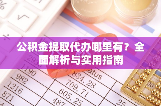 正蓝旗公积金提取代办哪里有？全面解析与实用指南