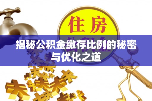 正蓝旗揭秘公积金缴存比例的秘密与优化之道