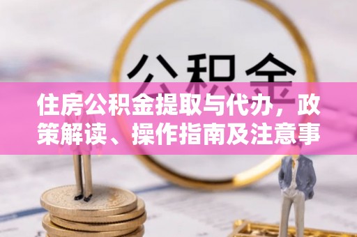 正蓝旗住房公积金提取与代办，政策解读、操作指南及注意事项