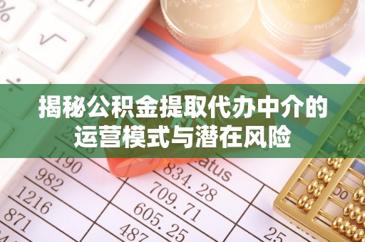 正蓝旗揭秘公积金提取代办中介的运营模式与潜在风险