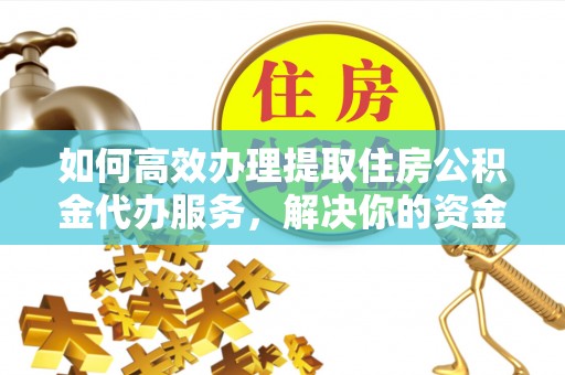 正蓝旗如何高效办理提取住房公积金代办服务，解决你的资金需求