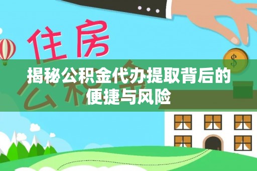 正蓝旗揭秘公积金代办提取背后的便捷与风险