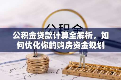 正蓝旗公积金贷款计算全解析，如何优化你的购房资金规划