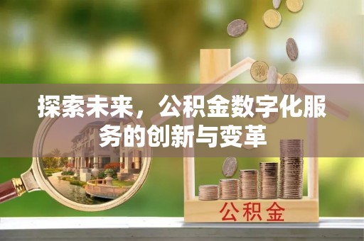 正蓝旗探索未来，公积金数字化服务的创新与变革