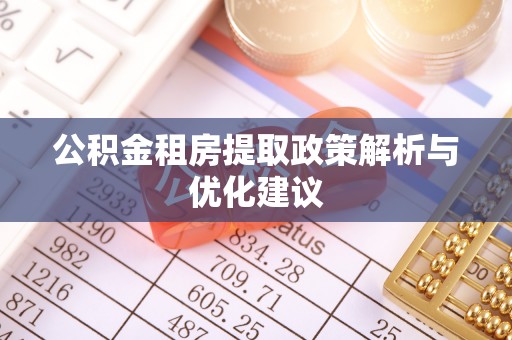 正蓝旗公积金租房提取政策解析与优化建议