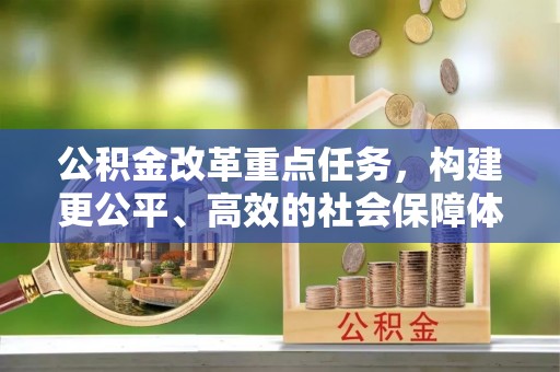 正蓝旗公积金改革重点任务，构建更公平、高效的社会保障体系