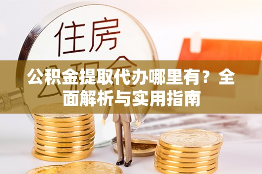 正蓝旗公积金提取代办哪里有？全面解析与实用指南