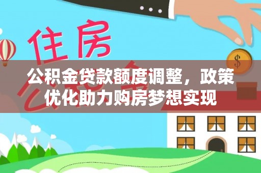 正蓝旗公积金贷款额度调整，政策优化助力购房梦想实现