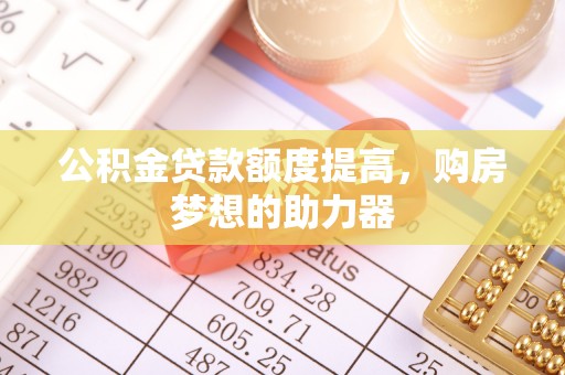 正蓝旗公积金贷款额度提高，购房梦想的助力器