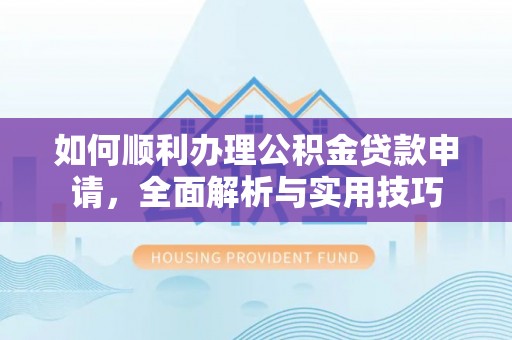 正蓝旗如何顺利办理公积金贷款申请，全面解析与实用技巧