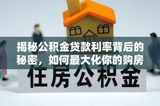正蓝旗揭秘公积金贷款利率背后的秘密，如何最大化你的购房优势