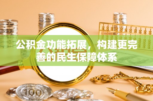正蓝旗公积金功能拓展，构建更完善的民生保障体系