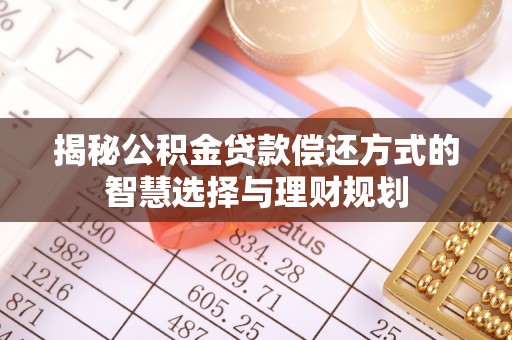 正蓝旗揭秘公积金贷款偿还方式的智慧选择与理财规划