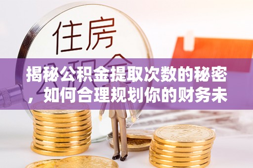 正蓝旗揭秘公积金提取次数的秘密，如何合理规划你的财务未来