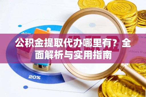 正蓝旗公积金提取代办哪里有？全面解析与实用指南