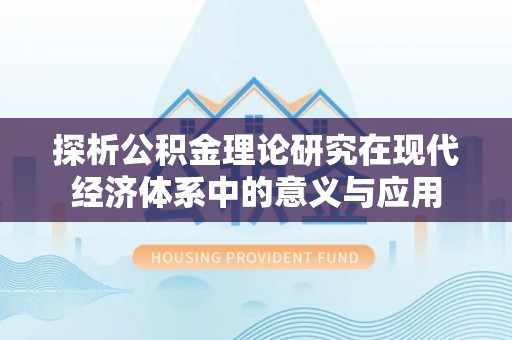 正蓝旗探析公积金理论研究在现代经济体系中的意义与应用