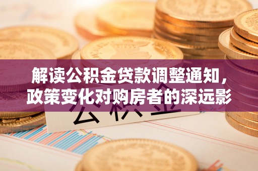正蓝旗解读公积金贷款调整通知，政策变化对购房者的深远影响