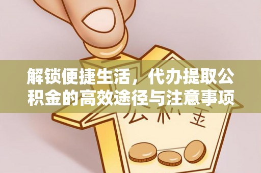 正蓝旗解锁便捷生活，代办提取公积金的高效途径与注意事项