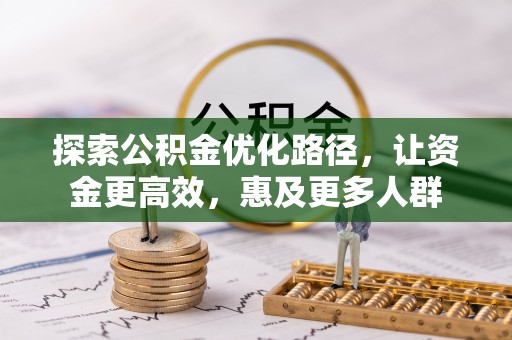正蓝旗探索公积金优化路径，让资金更高效，惠及更多人群