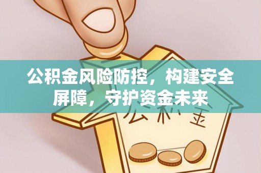 正蓝旗公积金风险防控，构建安全屏障，守护资金未来