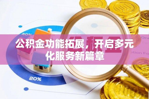 正蓝旗公积金功能拓展，开启多元化服务新篇章