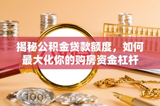 正蓝旗揭秘公积金贷款额度，如何最大化你的购房资金杠杆
