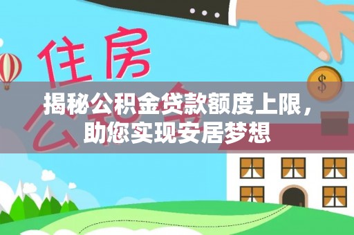 正蓝旗揭秘公积金贷款额度上限，助您实现安居梦想