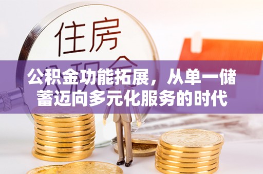 正蓝旗公积金功能拓展，从单一储蓄迈向多元化服务的时代