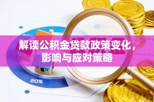 正蓝旗解读公积金贷款政策变化，影响与应对策略