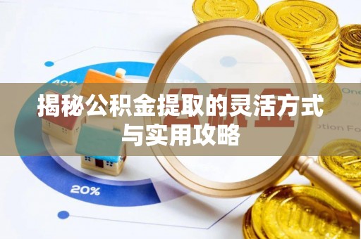 正蓝旗揭秘公积金提取的灵活方式与实用攻略
