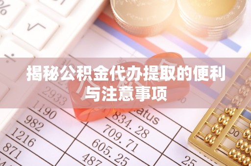 正蓝旗揭秘公积金代办提取的便利与注意事项