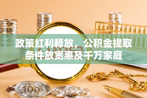 正蓝旗政策红利释放，公积金提取条件放宽惠及千万家庭